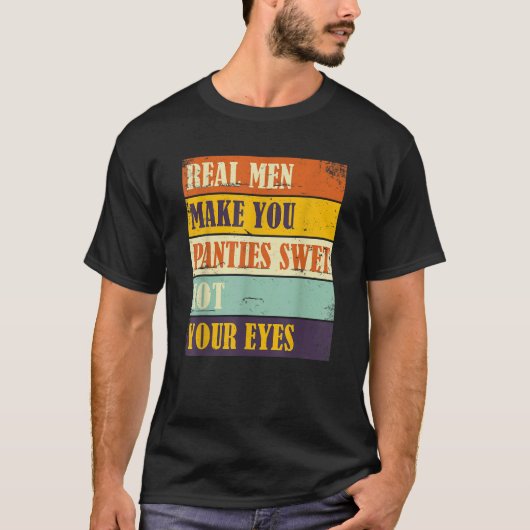 Humor Real Men Make Your Panties Wet Not Your Eyes Tシャツ (正面)