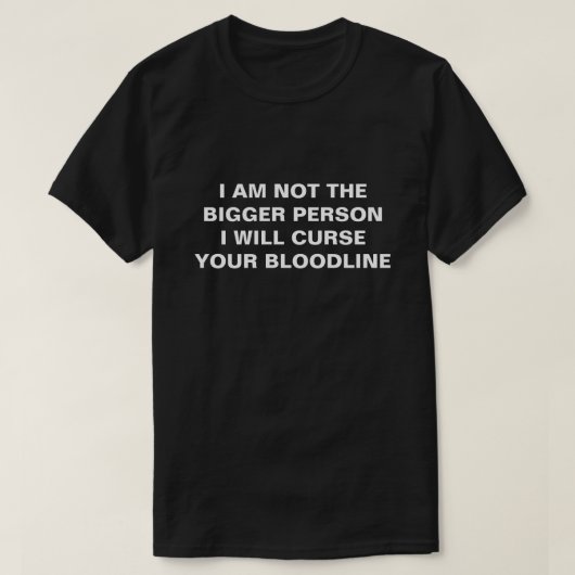 I AM NOT THE BIGGER PERSON I WILL CURSE YOU Tシャツ (デザイン正面)