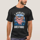 I Axolotl Questions Cute Axolotl 4 Tシャツ (正面)