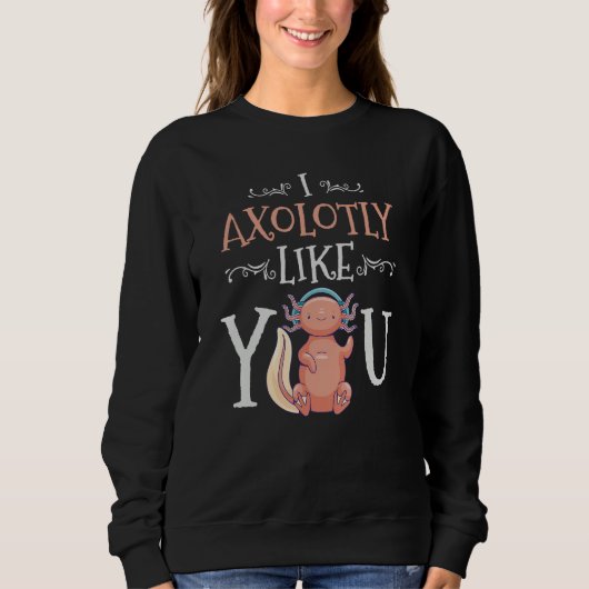 I Axolotly Like You Design For Axolotl Enthusiasts スウェットシャツ (正面)