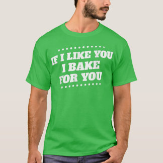 I Bake For You I Like You Baking Funny Humorous Tシャツ
