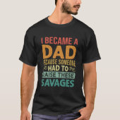 I Became A Dad Because Someone Had To Raise These  Tシャツ (正面)