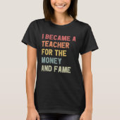 I Became A Teacher For The Money And Fame Tシャツ (正面)