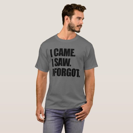 I Came I Saw I Forgot Funny Sarcastic Forgetful Tシャツ (正面フル)