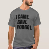 I Came I Saw I Forgot Funny Sarcastic Forgetful Tシャツ (正面)