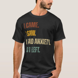 I Came. I Saw. I Had Anxiety. So I Left – Funny Tシャツ