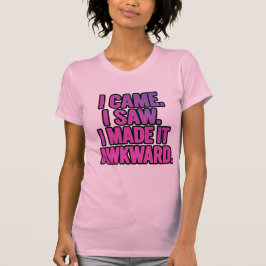 I Came. I Saw. I Made It Awkward. Tシャツ