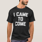 I Came To Come Saying Sarcastic Humor Cool Tシャツ (正面)