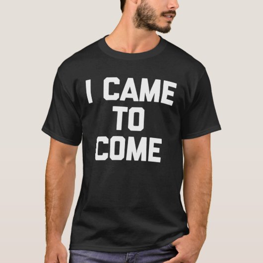 I Came To Come Saying Sarcastic Humor Cool Tシャツ (正面)