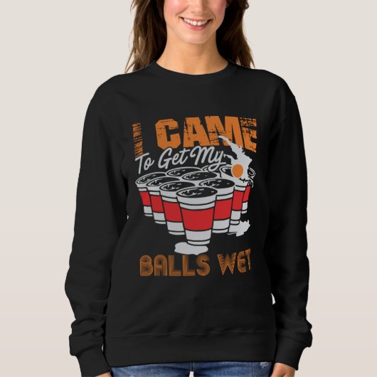 I came to get my balls wet  beer pong スウェットシャツ (正面)