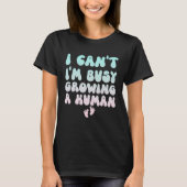 I Can t I m Busy Growing A Human  Pregnancy Tシャツ (正面)