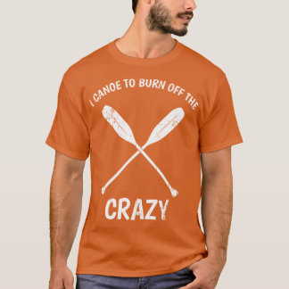 I Canoeo Burn Offhe Crazy Funny Canoeing Quote Gif Tシャツ