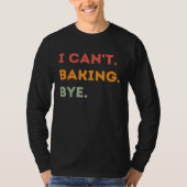 I Can't Baking Bye Funny Baker Quote Men Women Tシャツ (正面)