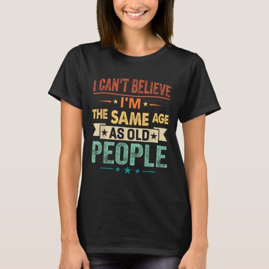 I Can't Believe I'm The Same Age As Old People Fun Tシャツ (正面)