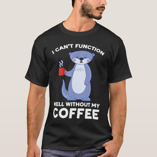 I can't function well without my coffee otter tシャツ (正面)