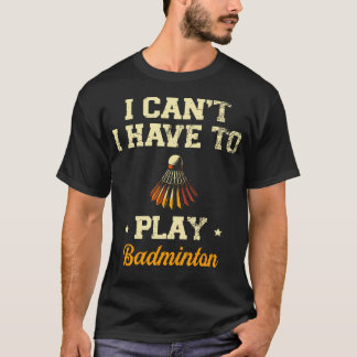 I Can'T I Have To Play Badminton Player Shuttlecoc Tシャツ