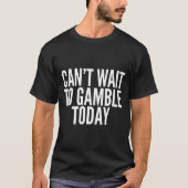 I Cant Wait To Gamble Today Funny Gambling  Tシャツ (正面)