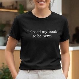 I Closed My Book To Be Here Funny Introvert Humor Tシャツ