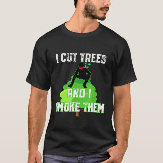 I Cut Trees And Smoke Them Arborist Tシャツ