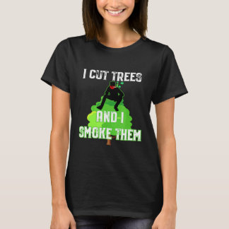 I Cut Trees And Smoke Them Arborist Tシャツ