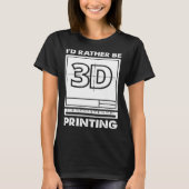 I d Rather Be 3D Printing 3D Modelling 3D Printer  Tシャツ (正面)