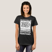 I d Rather Be 3D Printing 3D Modelling 3D Printer  Tシャツ (正面フル)