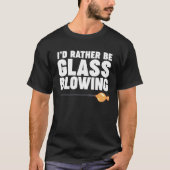 I d Rather be Glass Blowing Tシャツ (正面)