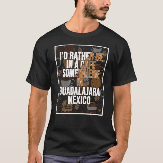 I d Rather Be In A Cafe Somewhere In Guadalajara Tシャツ (正面)