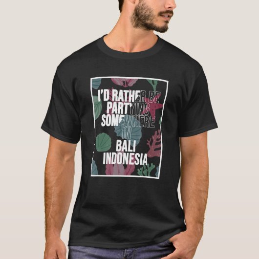I d Rather Be Partying Somewhere In Bali Tシャツ (正面)