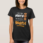 I Did The Math The Answer Is Bagels Mathematician  Tシャツ (正面)