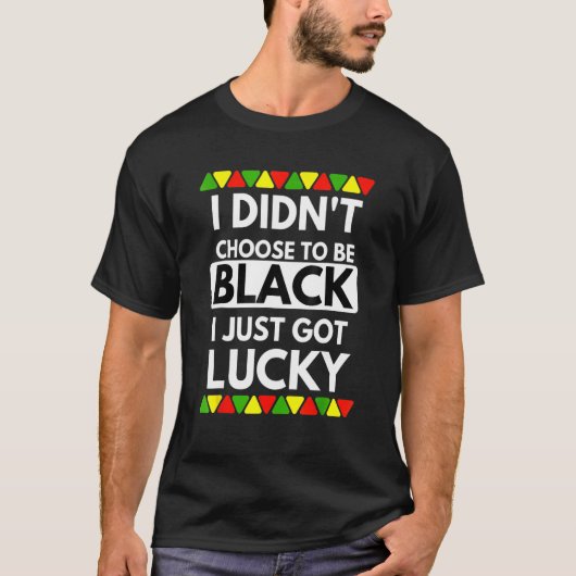 I Didn't Choose To Be Black I Just Got Lucky Black Tシャツ (正面)