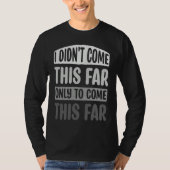 I Didn't Come This Far Only To Come This Far Motiv Tシャツ (正面)