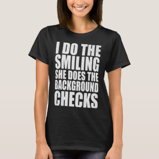 I Do The Smiling She Does The Background Checks Tシャツ