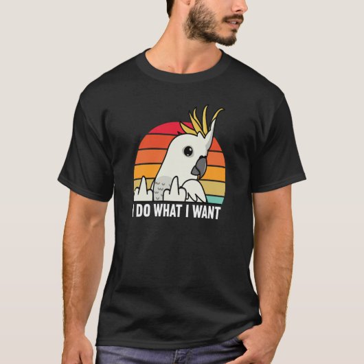 I Do What I Want Parrot I Sulphur crested Cockatoo Tシャツ (正面)