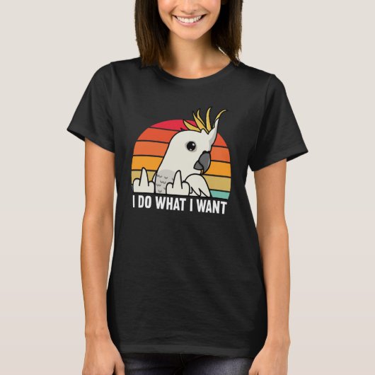 I Do What I Want Parrot I Sulphur crested Cockatoo Tシャツ (正面)