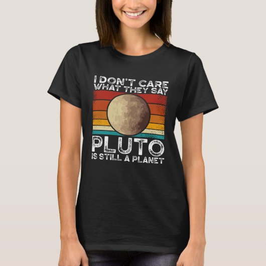I Don Care What They Say Pluto Is Still A Planet S Tシャツ (正面)