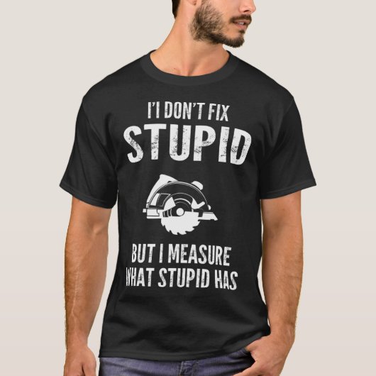 I  don t fix stupid but I measure what stupid has  Tシャツ (正面)