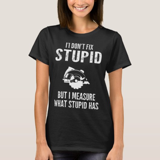 I  don t fix stupid but I measure what stupid has  Tシャツ (正面)