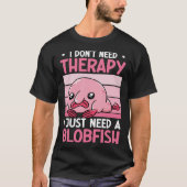 I Don t Need Therapy I Just Need A Blobfish Whispe Tシャツ (正面)