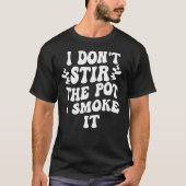 i don t stir the pot i smoke it 1 tシャツ (正面)