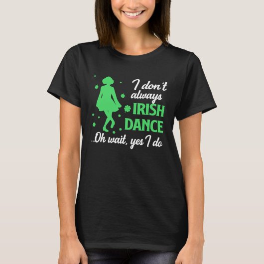 I Don't Always Irish Dance Oh Wait Yes I Do St Pat Tシャツ (正面)
