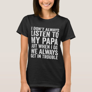 I Don't Always Listen To My Papa But When I Do We  Tシャツ