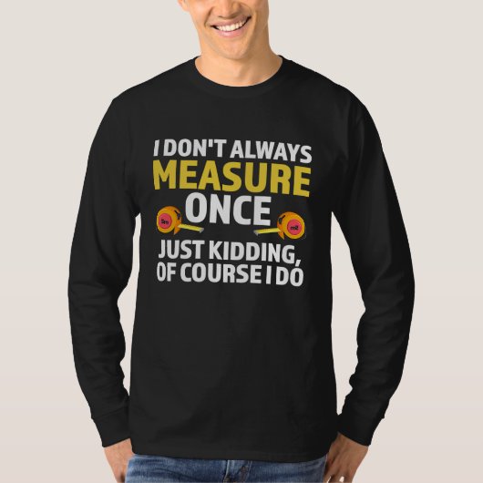 I don't always measure once just kidding carpenter tシャツ (正面)
