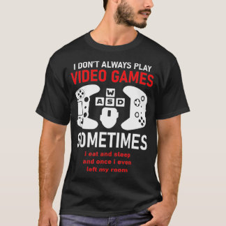I Dont Always Play Video Games Funny Humor Joke Tシャツ
