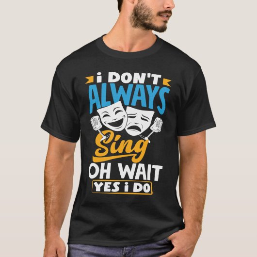 I Don't Always Sing Oh Wait Yes I Do Theatre Actor Tシャツ (正面)