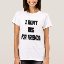 I Don't Beg For Friends  Tシャツ