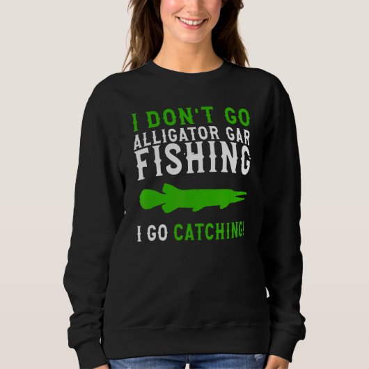 I Dont Go Fishing Alligator Gar  Alligator Gar Fis スウェットシャツ (正面)