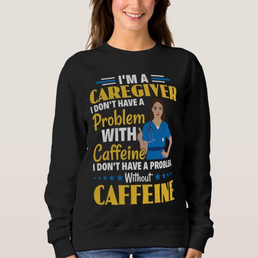 I Don't Have A Problem With Caffeine Nurse Caregiv スウェットシャツ (正面)