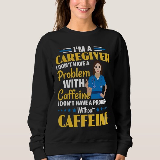 I Don't Have A Problem With Caffeine Nurse Caregiv スウェットシャツ (正面)