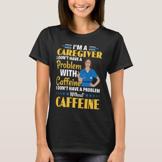 I Don't Have A Problem With Caffeine Nurse Caregiv Tシャツ (正面)